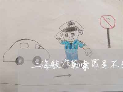 上海敲诈勒索罪是不是行为犯/2023032640381
