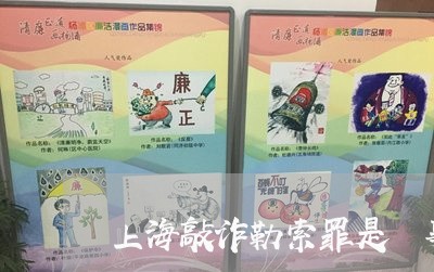 上海敲诈勒索罪是荊事案件吗/2023032666260 上海敲诈勒索罪是荊事案件吗/2023032666260