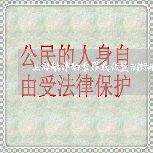 上海敲诈勒索罪最低量刑标准/2023032671502 上海敲诈勒索罪最低量刑标准/2023032671502