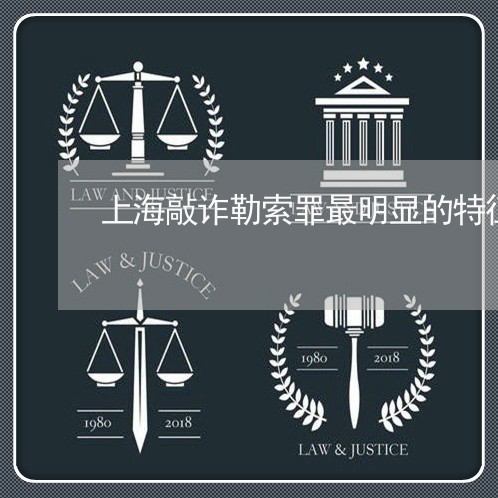 上海敲诈勒索罪最明显的特征/2023032647169 上海敲诈勒索罪最明显的特征/2023032647169