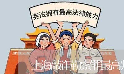 上海敲诈勒索罪最高判处几年/2023032695061 上海敲诈勒索罪最高判处几年/2023032695061