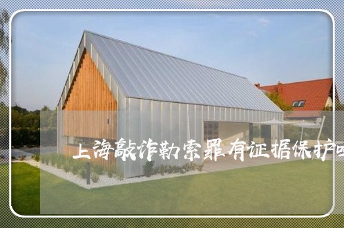 上海敲诈勒索罪有证据保护吗/2023032650391 上海敲诈勒索罪有证据保护吗/2023032650391