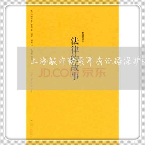 上海敲诈勒索罪有证据保护吗/2023032651593 上海敲诈勒索罪有证据保护吗/2023032651593