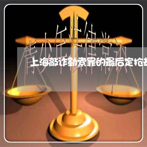 上海敲诈勒索罪的最后定抢劫/2023032616158