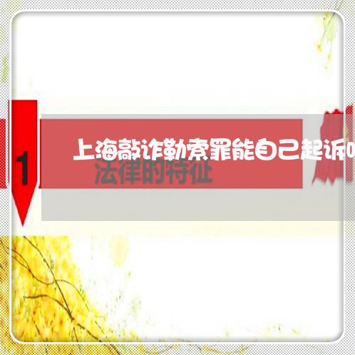 上海敲诈勒索罪能自己起诉吗/2023032695814