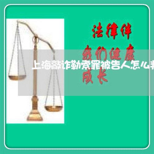 上海敲诈勒索罪被告人怎么判/2023032682694 上海敲诈勒索罪被告人怎么判/2023032682694