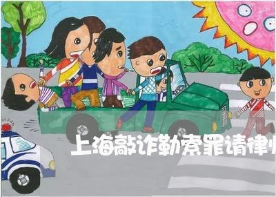 上海敲诈勒索罪请律师的作用/2023032651592