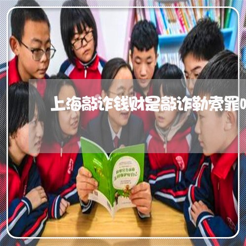 上海敲诈钱财是敲诈勒索罪吗/2023032653604