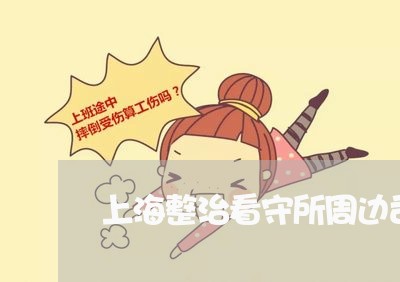 上海整治看守所周边司法环境 上海整治看守所周边司法环境