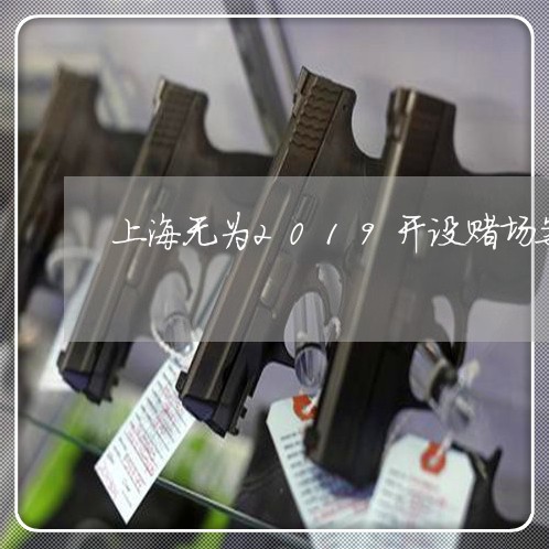 上海无为2019开设赌场案/2023032670495