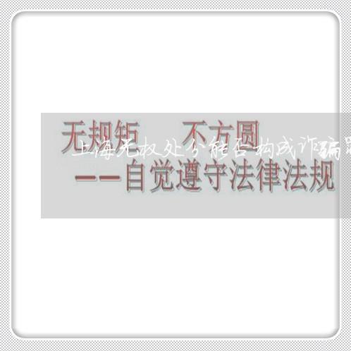 上海无权处分能否构成诈骗罪/2023032662725