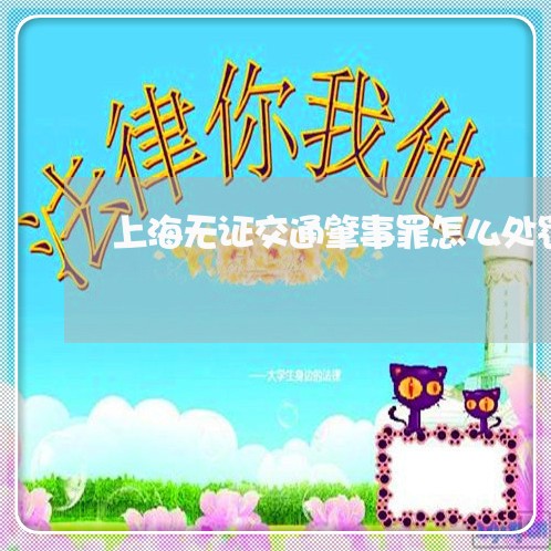 上海无证交通肇事罪怎么处罚/2023032642693