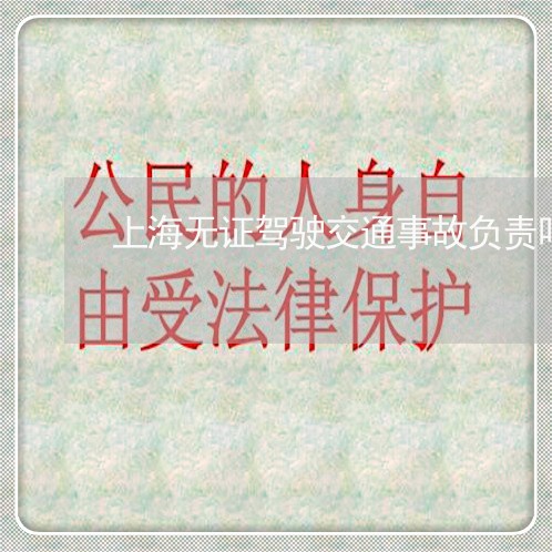 上海无证驾驶交通事故负责吗/2023032683804