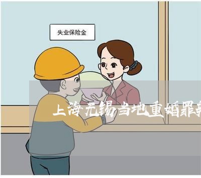 上海无锡当地重婚罪辩护律师/2023032694715 上海无锡当地重婚罪辩护律师/2023032694715
