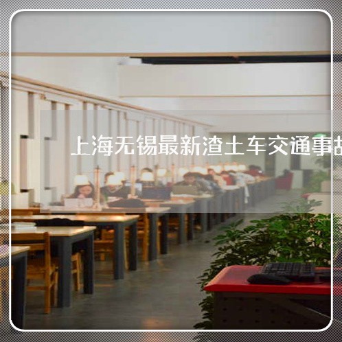 上海无锡最新渣土车交通事故/2023032687158