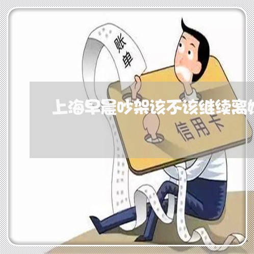 上海早晨吵架该不该继续离婚/2023032659362