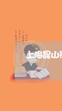 上海昆山刑事诉讼律师哪个好/2023032618359