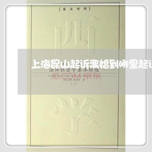 上海昆山起诉离婚到哪里起诉/2023032614824