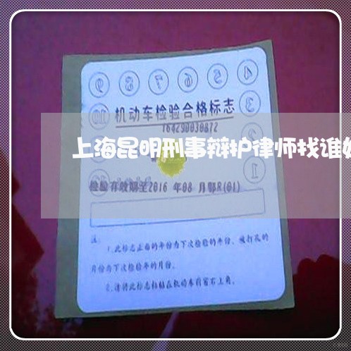 上海昆明刑事辩护律师找谁好/2023032626026 上海昆明刑事辩护律师找谁好/2023032626026