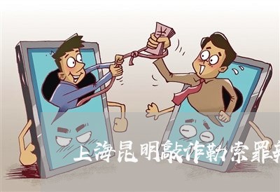 上海昆明敲诈勒索罪辩护价格/2023032628282 上海昆明敲诈勒索罪辩护价格/2023032628282