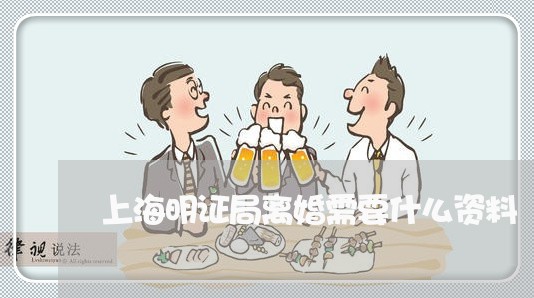 上海明证局离婚需要什么资料/2023032660302 上海明证局离婚需要什么资料/2023032660302