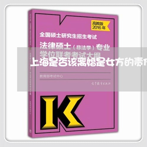 上海是否该离婚是女方的责任/2023032612716 上海是否该离婚是女方的责任/2023032612716