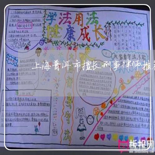 上海普洱市擅长刑事律师推荐/2023032604917 上海普洱市擅长刑事律师推荐/2023032604917