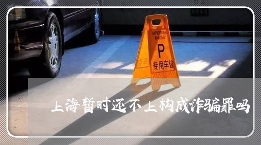 上海暂时还不上构成诈骗罪吗/2023032642504 上海暂时还不上构成诈骗罪吗/2023032642504