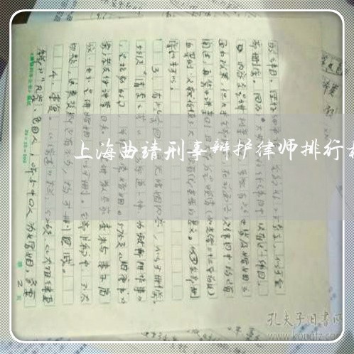上海曲靖刑事辩护律师排行榜/2023032621736 上海曲靖刑事辩护律师排行榜/2023032621736