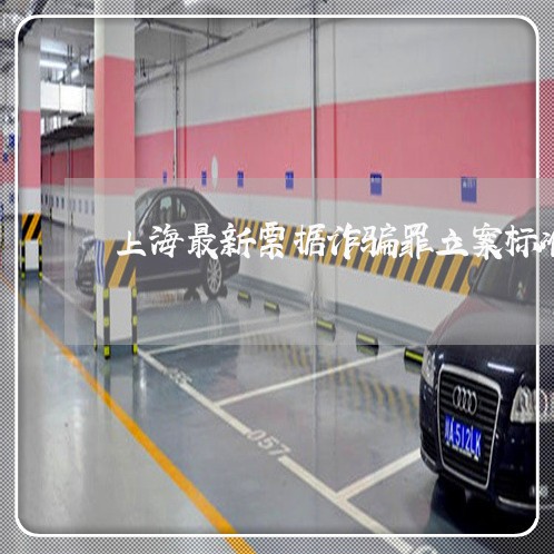 上海最新票据诈骗罪立案标准/2023032627370 上海最新票据诈骗罪立案标准/2023032627370