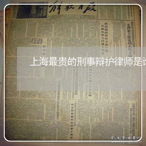 上海最贵的刑事辩护律师是谁/2023032617951 上海最贵的刑事辩护律师是谁/2023032617951