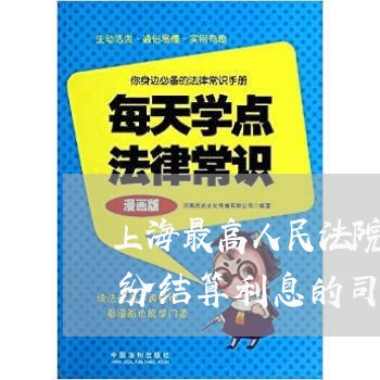 上海最高人民法院关于审理民间借贷合同纠纷结算利息的司法解释