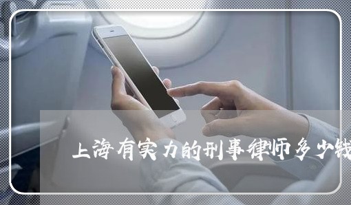 上海有实力的刑事律师多少钱/2023032636148 上海有实力的刑事律师多少钱/2023032636148