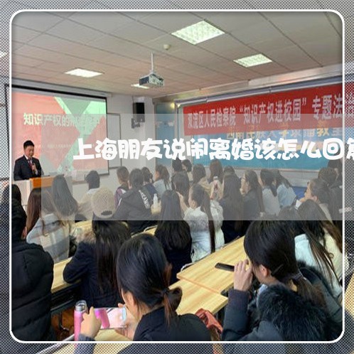 上海朋友说闹离婚该怎么回复/2023032626271 上海朋友说闹离婚该怎么回复/2023032626271