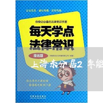 上海未分居2年能提出离婚吗/2023032669280