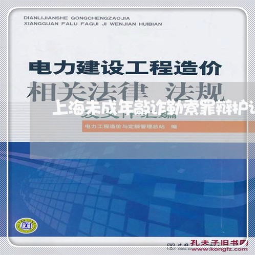 上海未成年敲诈勒索罪辩护词/2023032532482 上海未成年敲诈勒索罪辩护词/2023032532482