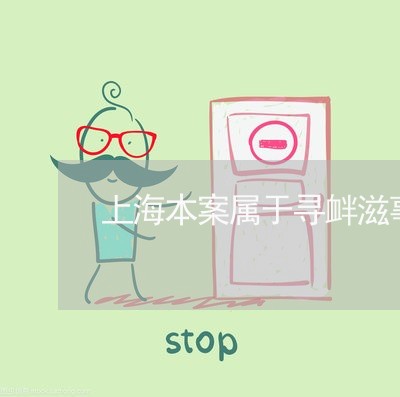 上海本案属于寻衅滋事罪吗/2023032296279