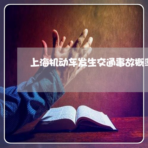上海机动车发生交通事故概率/2023032518261