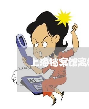 上海档案馆离婚证明有存档吗/2023032541604 上海档案馆离婚证明有存档吗/2023032541604