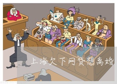 上海欠下网贷想离婚/2023032626048 上海欠下网贷想离婚/2023032626048