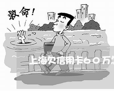 上海欠信用卡60万怎么处理 上海欠信用卡60万怎么处理