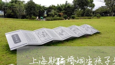 上海欺骗婚姻生孩子是诈骗罪/2023032515715