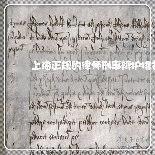 上海正规的律师刑事辩护排名/2023032550681 上海正规的律师刑事辩护排名/2023032550681