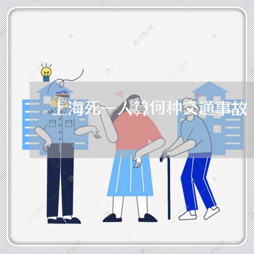 上海死一人算何种交通事故/2023032347173 上海死一人算何种交通事故/2023032347173