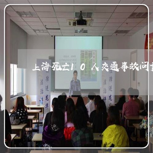 上海死亡10人交通事故问责/2023032548480 上海死亡10人交通事故问责/2023032548480