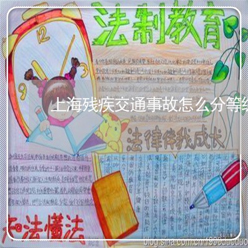 上海残疾交通事故怎么分等级/2023032551571 上海残疾交通事故怎么分等级/2023032551571