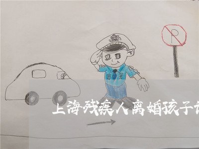上海残疾人离婚孩子该怎么判/2023032537947 上海残疾人离婚孩子该怎么判/2023032537947
