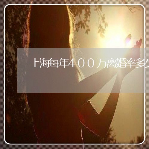 上海每年400万离婚率多少/2023032537269 上海每年400万离婚率多少/2023032537269