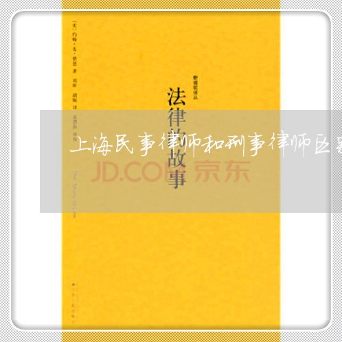 上海民事律师和刑事律师区别/2023032571503