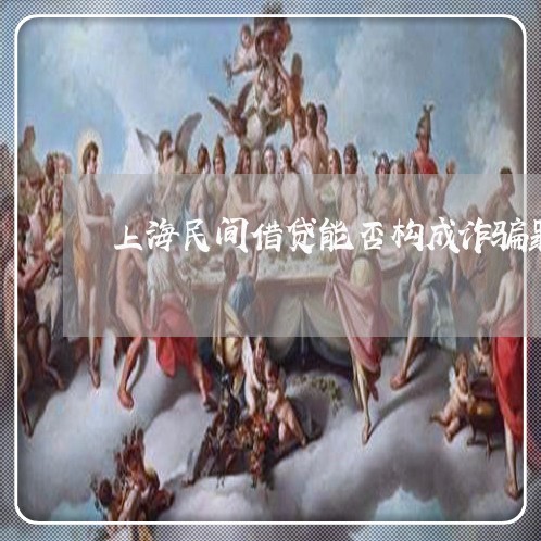 上海民间借贷能否构成诈骗罪/2023032516168
